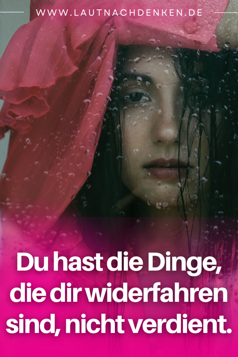 Du hast die Dinge, die dir widerfahren sind, nicht verdient.