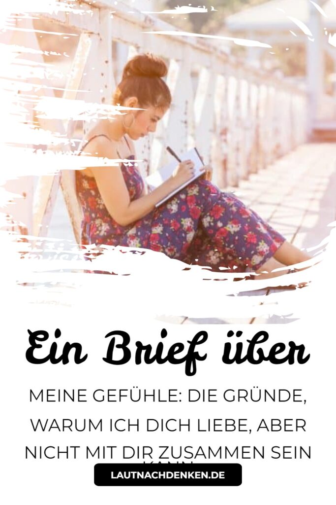 Ein Brief über meine Gefühle Die Gründe, warum ich dich liebe, aber nicht mit dir zusammen sein