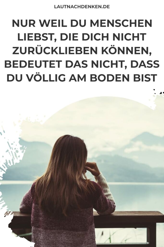 Nur weil du Menschen liebst, die dich nicht zurücklieben können