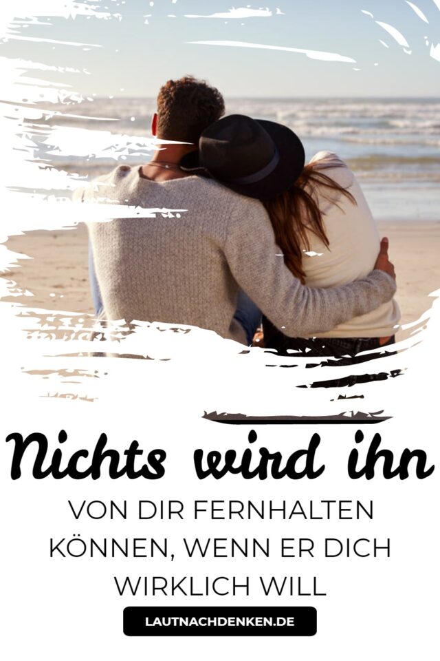 Nichts wird ihn von dir fernhalten können, wenn er dich wirklich will