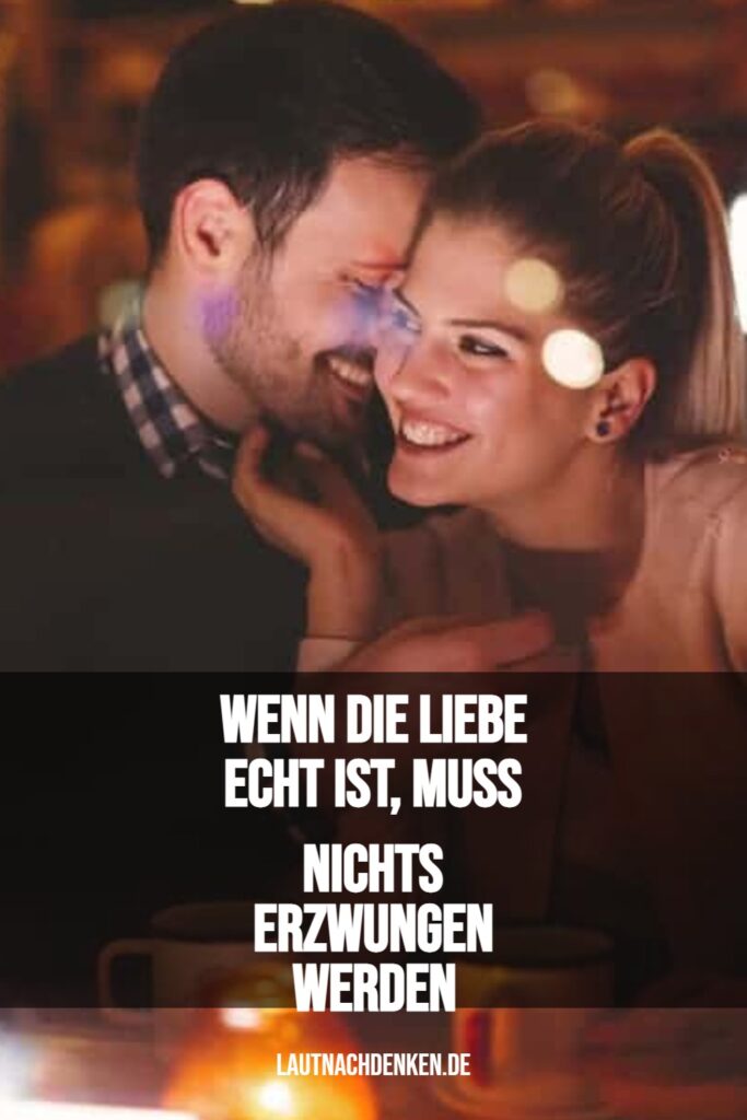 Wenn die Liebe echt ist, muss nichts erzwungen werden