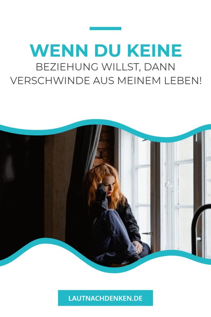 Wenn du keine Beziehung willst, dann verschwinde aus meinem Leben!