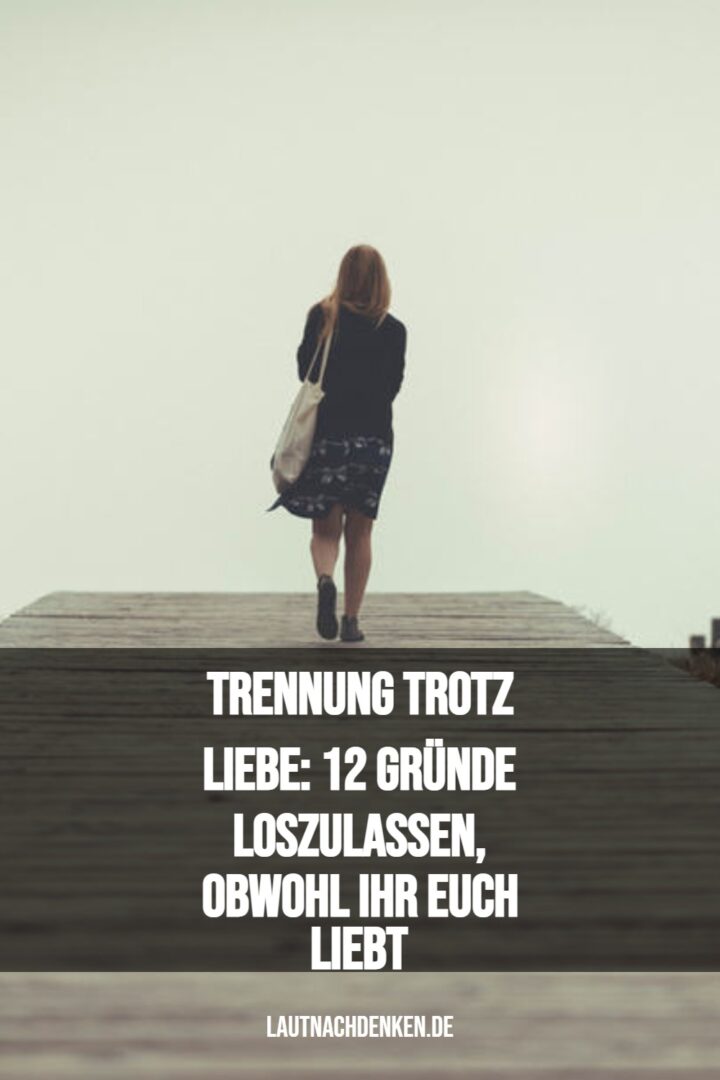 Trennung Trotz Liebe 12 Gründe Loszulassen Obwohl Ihr Euch Liebt 