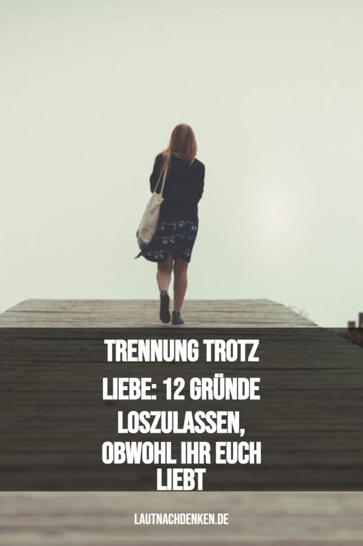 Trennung trotz Liebe 12 Gründe loszulassen, obwohl ihr euch liebt